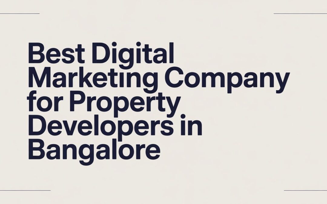 Best Digital Marketing Company for Property Developers in Bangalore: Complete Guide 2026